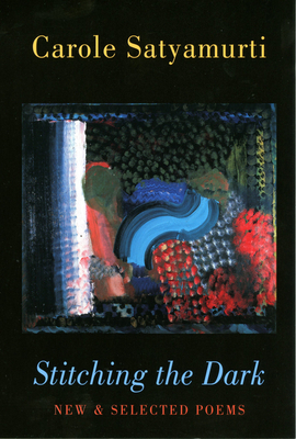 Stitching the Dark: New & Selected Poems by Carole Satyamurti