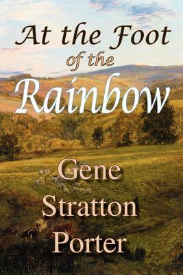 At the Foot of the Rainbow by Gene Stratton Porter