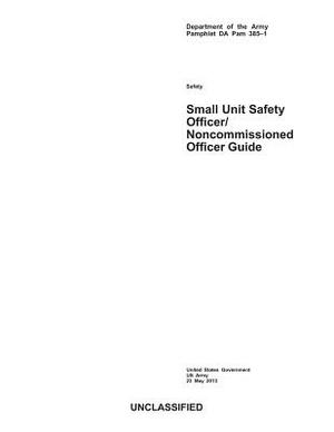 Department of the Army Pamphlet DA Pam 385-1 Small Unit Safety Officer/Noncommissioned Officer Guide by United States Government Us Army