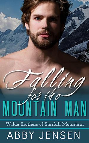 Falling For The Mountain Man: Wilde Brothers of Starfall Mountain by Abby Jensen