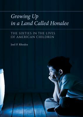 Growing Up in a Land Called Honalee: The Sixties in the Lives of American Children by Joel P. Rhodes