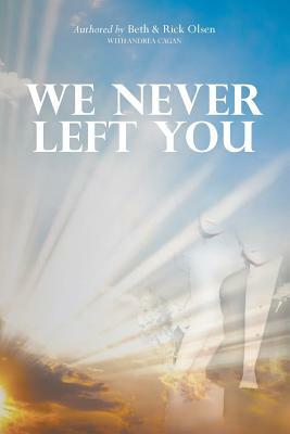 We Never Left You by Andrea Cagan, Beth Olsen, Richard Olsen