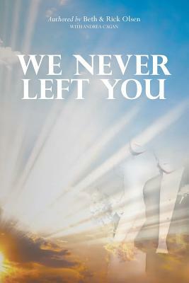 We Never Left You by Beth Olsen, Andrea Cagan, Richard Olsen