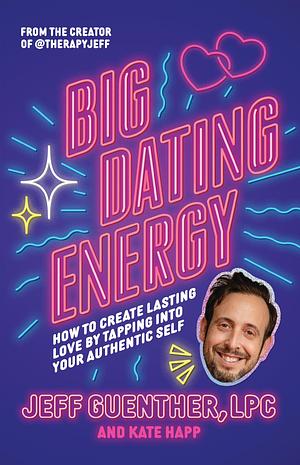 Big Dating Energy: How to Create Lasting Love by Tapping Into Your Authentic Self by Jeff Guenther, Kate Happ