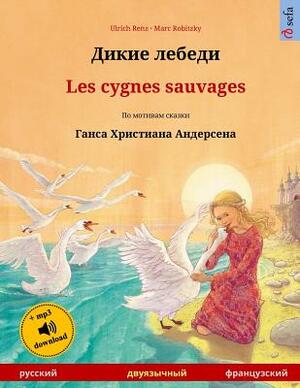 Dikie Lebedi - Les Cygnes Sauvages. Bilingual Children's Book Adapted from a Fairy Tale by Hans Christian Andersen (Russian - French) by Ulrich Renz