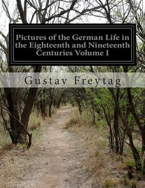 Pictures of the German Life in the Eighteenth and Nineteenth Centuries Volume I by Gustav Freytag