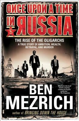 Once Upon a Time in Russia: The Rise of the Oligarchs--A True Story of Ambition, Wealth, Betrayal, and Murder by Ben Mezrich