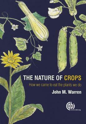 The Nature of Crops: How We Came to Eat the Plants We Do by John Warren