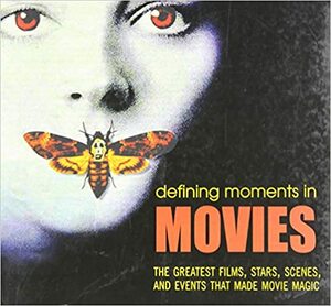 Defining Moments in Movies: The Greatest Films, Stars, Scenes and Events that Made Movie Magic by Chris Fujiwara
