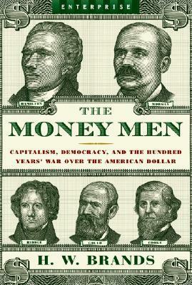 The Money Men: Capitalism, Democracy, and the Hundred Years' War Over the American Dollar by H.W. Brands