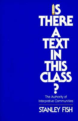 Is There a Text in This Class?: The Authority of Interpretive Communities by Stanley Fish