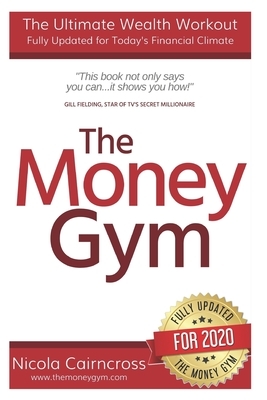 The Money Gym: The Ultimate Wealth Workout (3rd Edition): How To Get Out Of Debt, Make More Money, Start Your Own Business & Become A by Nicola Cairncross