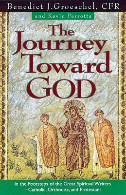 The Journey Toward God: Following in the Footsteps of the Great Spiritual Writers - Catholic, Protestant and Orthodox by Benedict J. Groeschel