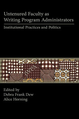 Untenured Faculty as Writing Program Administrators: Institutional Practices and Politics. Lauer Series in Rhetoric and Composition. by Debra Frank Dew