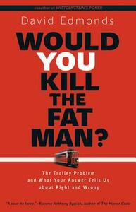 Would You Kill the Fat Man?: The Trolley Problem and What Your Answer Tells Us about Right and Wrong by David Edmonds