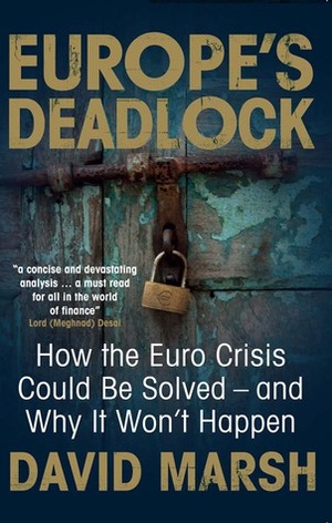 Europe's Deadlock: How the Euro Crisis Could Be Solved and Why It Won't Happen by David Marsh