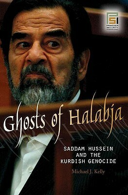 Ghosts of Halabja: Saddam Hussein and the Kurdish Genocide by Michael J. Kelly