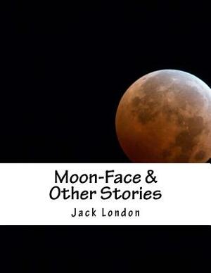 Moon-Face & Other Stories by Jack London