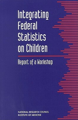 Integrating Federal Statistics on Children: Report of a Workshop by Commission on Behavioral and Social Scie, National Research Council and Institute, Division of Behavioral and Social Scienc