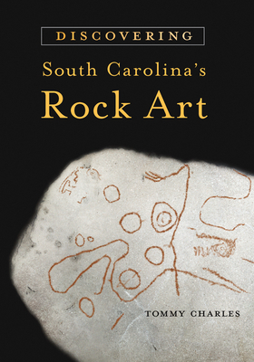 Discovering South Carolina's Rock Art by Tommy Charles