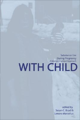 With Child: Substance Use During Pregnancy, a Woman-Centred Approach by Susan C. Boyd
