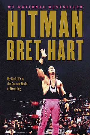 Hitman: my real life in the cartoon world of wrestling by Bret Hart