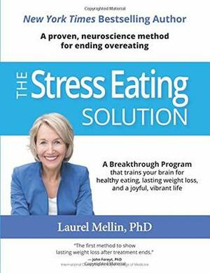 The Stress Eating Solution: A Proven, Neuroscience Method for Ending Overeating by Laurel Mellin