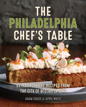 The Philadelphia Chef's Table: Extraordinary Recipes from the City of Brotherly Love by April White, Adam Erace