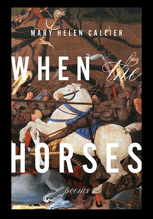 When the Horses by Mary Helen Callier