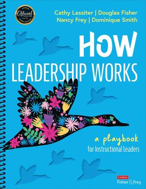 How Leadership Works: A Playbook for Instructional Leaders by Nancy Frey, Douglas Fisher, Cathy J. Lassiter, Dominique Smith