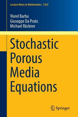 Stochastic Porous Media Equations by Giuseppe Da Prato, Viorel Barbu, Michael Rockner