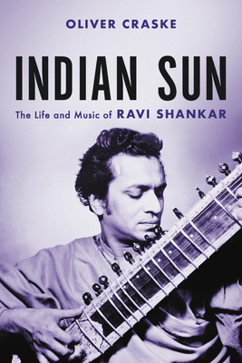 Indian Sun: The Life and Music of Ravi Shankar by Oliver Craske