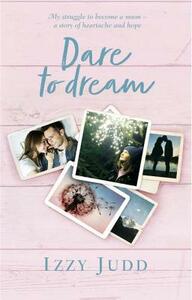 Dare to Dream: My Struggle to Become a Mum – A Story of Heartache and Hope by Izzy Judd