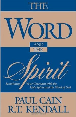 The Word and the Spirit: Reclaiming Your Covenant with the Holy Spirit and the Word of God by R.T. Kendall, Paul Cain