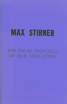 The False Principle of Our Education by Max Stirner, Robert H. Beebe