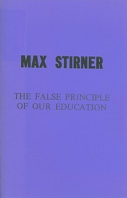 The False Principle of Our Education by Robert H. Beebe, Max Stirner