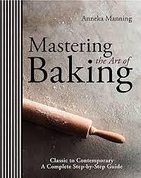 Mastering the Art of Baking: Classic to Contemporary : a Complete Step-by-step Guide by Anneka Manning