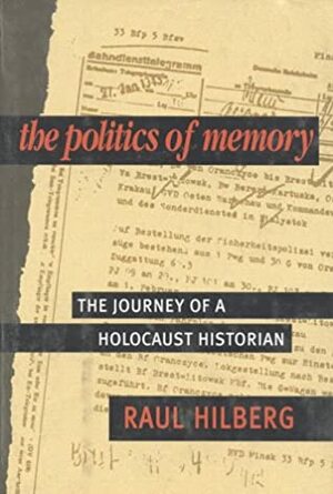 The Politics of Memory: The Journey of a Holocaust Historian by Raul Hilberg