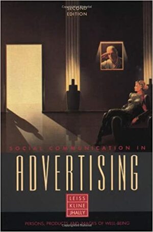 Social Communication in Advertising: Persons, Products and Images of Well-Being by William Leiss