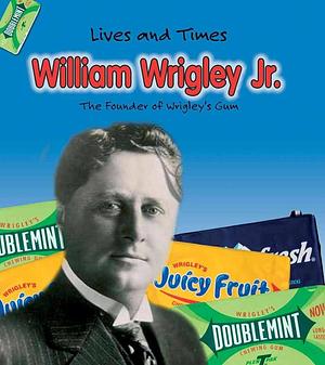 William Wrigley Jr.: The Founder of Wrigley's Gum by Margaret Hall