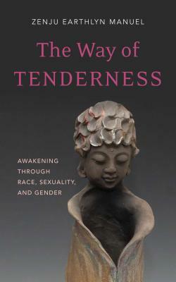 The Way of Tenderness: Awakening Through Race, Sexuality, and Gender by Zenju Earthlyn Manuel