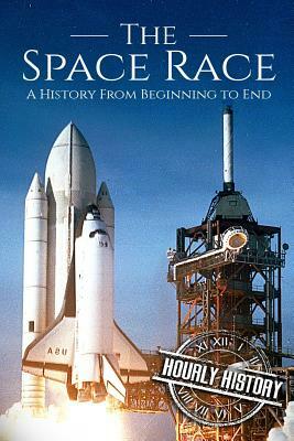 The Space Race: A History From Beginning to End by Hourly History