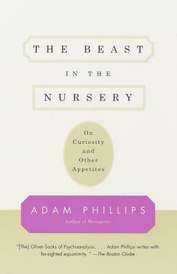 The Beast in the Nursery: On Curiosity and Other Appetites by Adam Phillips