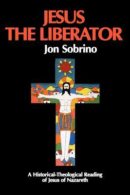 Jesus the Liberator: A Historical Theological Reading of Jesus of Nazareth by Jon Sobrino