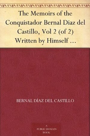 The Memoirs of the Conquistador Bernal Diaz del Castillo: Written by Himself Containing a True and Full Account of the Discovery and Conquest of Mexico and New Spain, Volume II (In Two Volumes, #2) by John Ingram Lockhart, Bernal Díaz del Castillo