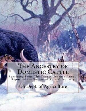 The Ancestry of Domestic Cattle: Reprinted From The Twenty-Seventh Annual Report of the Bureau of Animal Industry by Us Dept of Agriculture