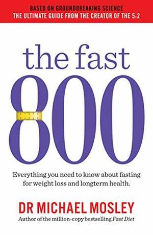 The Fast 800: Everything you need to know about fasting for weight loss and long-term health by Michael Mosley