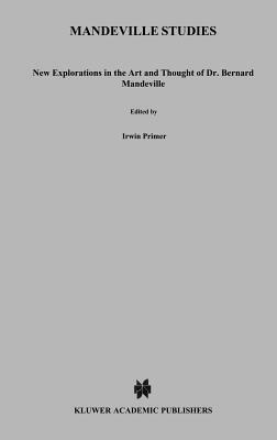 Mandeville Studies: New Explorations in the Art and Thought of Dr. Bernard Mandeville (1670-1733) by 