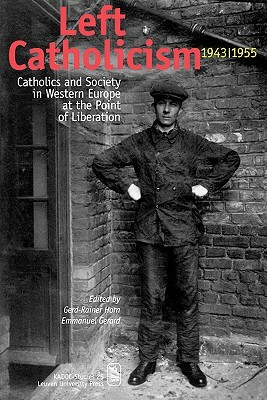 Left Catholicism, 1943-1955: Catholics and Society in Western Europe at the Point of Liberation by 