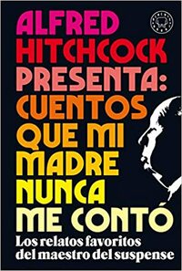 Alfred Hitchcock presenta: cuentos que mi madre nunca me contó by Margaret St. Clair, Alfred Hitchcock, Roald Dahl, Shirley Jackson, Ray Bradbury